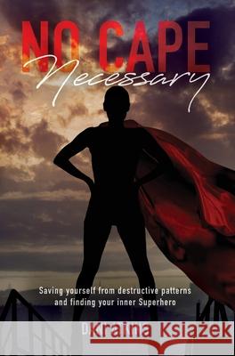 No Cape Necessary: Saving yourself from destructive patterns and finding your inner Superhero Dani Atkins 9781685150372 Palmetto Publishing