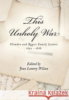 This Unholy War: Plowden and Rogers Family Letters 1852 - 1868 Jean Lowery Wilson 9781685150525 Palmetto Publishing