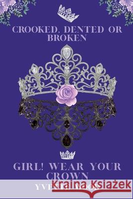 Crooked, Dented or Broken. Girl! Wear your Crown Yvette Wood 9781685150792