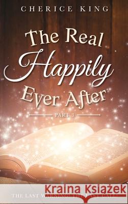 The Real Happily Ever After Part 3: The Last Warning! The Last Call! King, Cherice 9781685152772 Palmetto Publishing