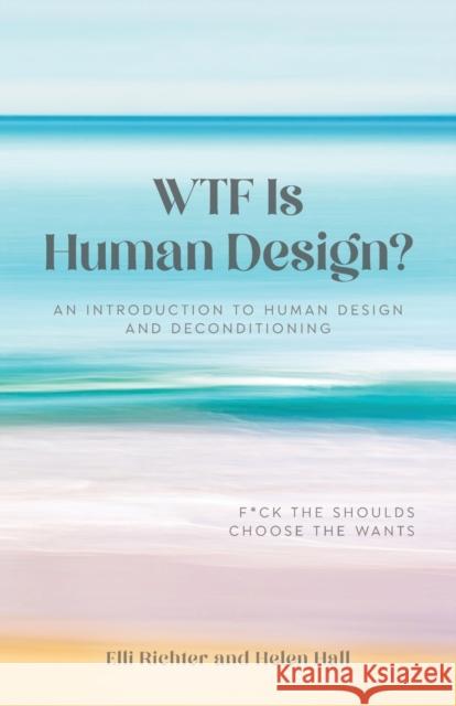 WTF Is Human Design?: An Introduction to Human Design and Deconditioning Elli Richter Helen Hall  9781685153298