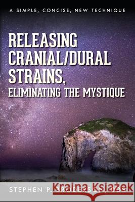 Releasing Cranial/Dural Strains, Eliminating the Mystique: A Simple, Concise, New Technique Stephen P. Broderson 9781685154479 Palmetto Publishing