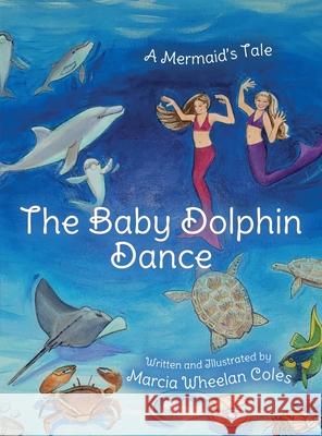 The Baby Dolphin Dance: A Mermaid's Tale Marcia Wheelan Coles 9781685155568