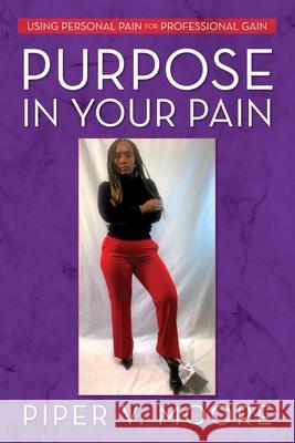 Purpose In Your Pain: Using personal pain for professional gain Piper V. Moore 9781685155643 Palmetto Publishing