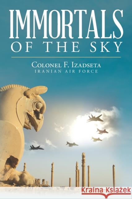 Immortals of the Sky Colonel F Izadseta   9781685156077 Palmetto Publishing