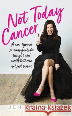 Not Today Cancer: A non-typical survival guide for the girl who wants to thrive, not just survive Jen Delvaux 9781685156121 Palmetto Publishing