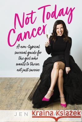 Not Today Cancer: A non-typical survival guide for the girl who wants to thrive, not just survive Jen Delvaux 9781685156138 Palmetto Publishing