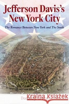 Jefferson Davis's New York City: The Romance Between New York and the South Donald J Green   9781685156275 Palmetto Publishing