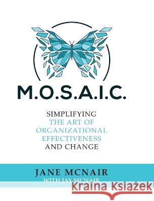 Mosaic: Simplifying the Art of Organizational Effectiveness and Change Jane McNair J. R. McNair 9781685158859 Palmetto Publishing