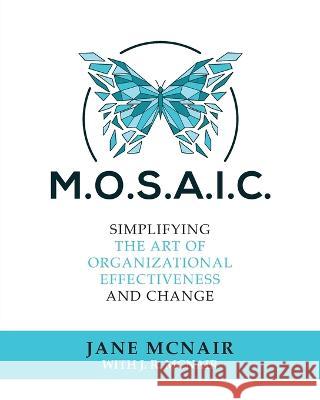 Mosaic: Simplifying the Art of Organizational Effectiveness and Change Jane McNair, J R McNair 9781685158866 Palmetto Publishing