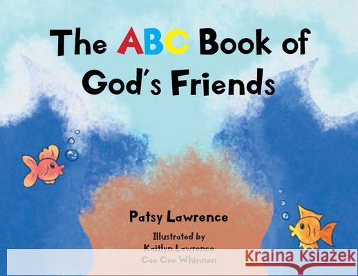 The ABC Book of God's Friends Patsy Lawrence 9781685170028 Christian Faith Publishing, Inc