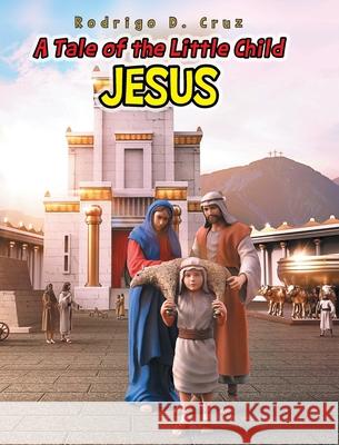 A Tale of the Little Child Jesus Rodrigo D. Cruz 9781685170110 Christian Faith Publishing, Inc