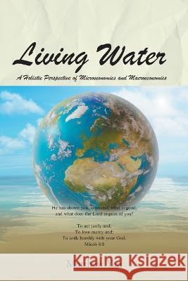 Living Water: A Holistic Perspective of Microeconomics and Macroeconomics Matthew Yen 9781685171766 Christian Faith Publishing