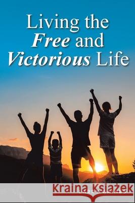 Living the Free and Victorious Life Larry Gaines 9781685172022 Christian Faith