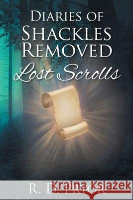 Diaries of Shackles Removed: Lost Scrolls R. D. Pryor 9781685173081 Christian Faith Publishing, Inc