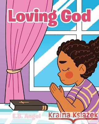 Loving God E. B. Angel 9781685174583 Christian Faith Publishing, Inc.