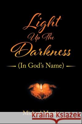 Light Up the Darkness: (In God's Name) Michael Martin 9781685177430 Christian Faith Publishing, Inc