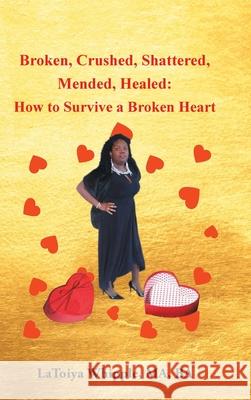 Broken, Crushed, Shattered, Mended, Healed: How to Survive a Broken Heart Latoiya Whipple Ma Ba 9781685177997 Christian Faith