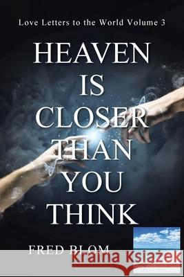 Heaven Is Closer Than You Think: Love Letters to the World: Volume 3 Fred Blom 9781685178703 Christian Faith Publishing, Inc