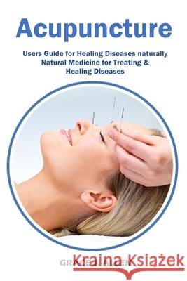 Acupuncture: Users Guide for Healing Diseases naturally Natural Medicine for Treating & Healing Diseases Grace Allen 9781685220082