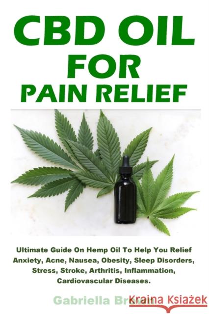 CBD Oil For Pain Relief: Ultimate Guide On Hemp Oil To Help You Relief Anxiety, Acne, Nausea, Obesity, Sleep Disorders, Stress, Stroke, Arthrit Gabriella Brown 9781685220129 Foly Anniee, Illustrated Edition