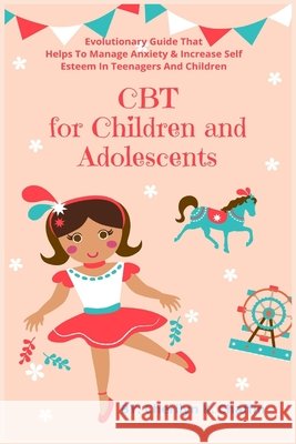 CBT for Children and Adolescents: Evolutionary Guide That Helps To Manage Anxiety & Increase Self Esteem In Teenagers And Children Cherilyn K. Chaffin 9781685220259 Golden Pavilion Press