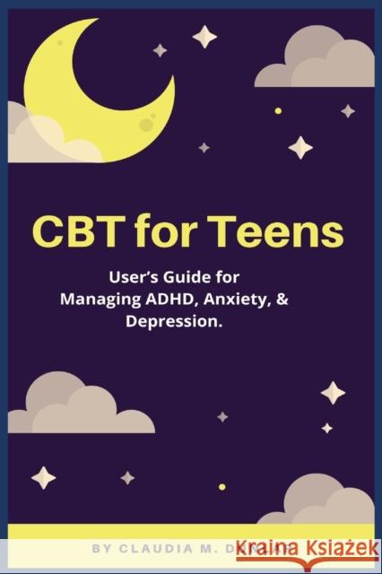CBT for Teens: User's Guide for Managing ADHD, Anxiety, & Depression. Claudia M. Dunlap 9781685220266 Golden Pavilion Press