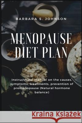 Menopause Diet Plan: Instructional manual on the causes, symptoms, treatments, prevention of premenopause (Natural hormone balance) Barbara S. Johnson 9781685220327 