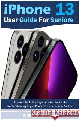 iPhone 13 User Guide for Seniors: Tips And Tricks For Beginners And Seniors In Troubleshooting Apple iPhone 13 To Become A Pro User Willie Anne Candy 9781685220693 Willie Anne Candy Publishing