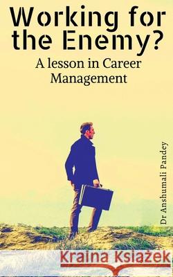 Working for the Enemy - A lesson in Career Management Anshumali Pandey 9781685230425