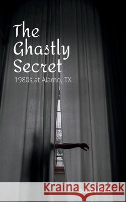 The Ghastly Secret: 1980s Alamo, TX Sohini Dutt 9781685231101