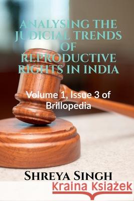 Analysing the Judicial Trends of Reproductive Rights in India Shreya Singh 9781685235567