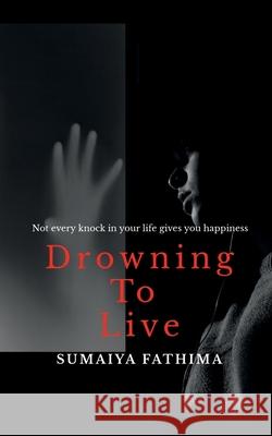 Drowning to Live: Not every knock in your life gives you happiness Sumaiya Fathima 9781685236731 Notion Press