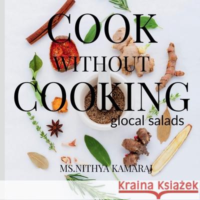 Cook Without Cooking: The Glocal Salad Receipes Nithya Kamaraj 9781685237738