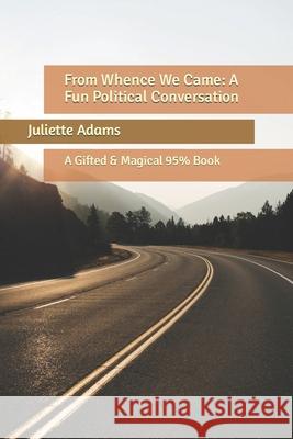 From Whence We Came: A Fun Political Conversation: A Gifted & Magical 95% Book Juliette Adams 9781685247782 Ibsn Services