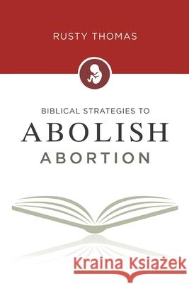Biblical Strategies to Abolish Abortion Rusty Thomas 9781685260293 Covenant Books