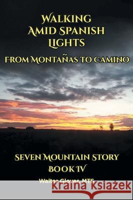 Walking Amid Spanish Lights: From Montanas to Camino Walter Glover Mts 9781685263867 Covenant Books