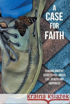 A Case for Faith Sharing Ancient Secrets for Longer Life, Health and Happiness  9781685264406 Covenant Books