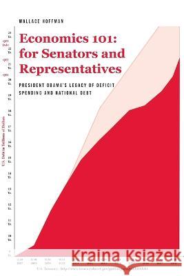 Economics 101 for Senators and Representatives: President Obama's Legacy of Deficit Spending and National Debt Wallace Hoffman 9781685265137 Covenant Books