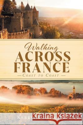 Walking ACROSS FRANCE: Coast to coast Kerry Shoemaker 9781685363451 Westwood Books Publishing