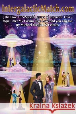 IntergalacticMatch.com: {The Love OPS/Special Forces of Romantic Love} How I met My Cosmic True Love and you can too Michael Ellegion Celeste  9781685368654 Westwood Books Publishing