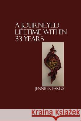 A Journeyed Lifetime within 33 Years Jennifer Parks 9781685370053 Dorrance Publishing Co.