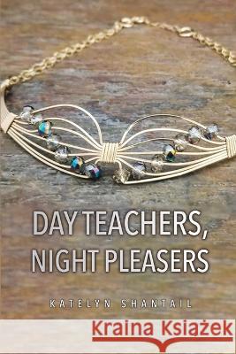 Day Teachers, Night Pleasers Katelyn Shantail 9781685371012 Dorrance Publishing Co.