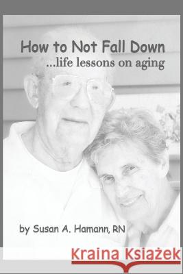 How to Not Fall Down: ...life lessons on aging Susan A. Hamann 9781685371579