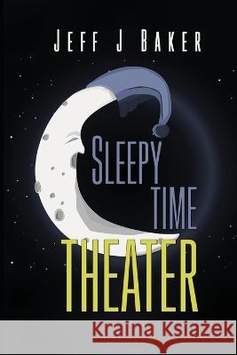 Sleepy Time Theater Jeff J. Baker 9781685373771