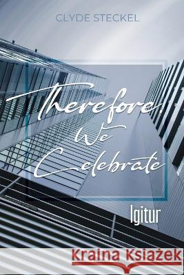 Therefore, We Celebrate: Igitur Clyde Steckel 9781685374457