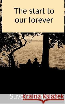 The start to our forever Suvojit Banerjee   9781685380120 Notion Press