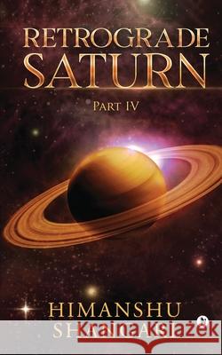 Retrograde Saturn - Part IV Himanshu Shangari 9781685383176