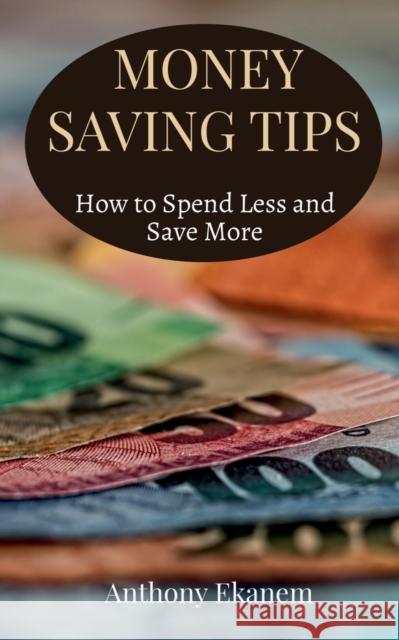 Money Saving Tips: How to Spend Less and Save More Anthony Ekanem 9781685387945 Notion Press