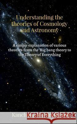 Understanding the theories of Cosmology and Astronomy Kanchana Munirathnam   9781685388003 Notion Press